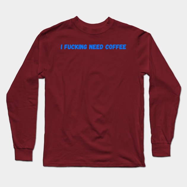 I Fucking Need Coffee Long Sleeve T-Shirt by GreenCowLand